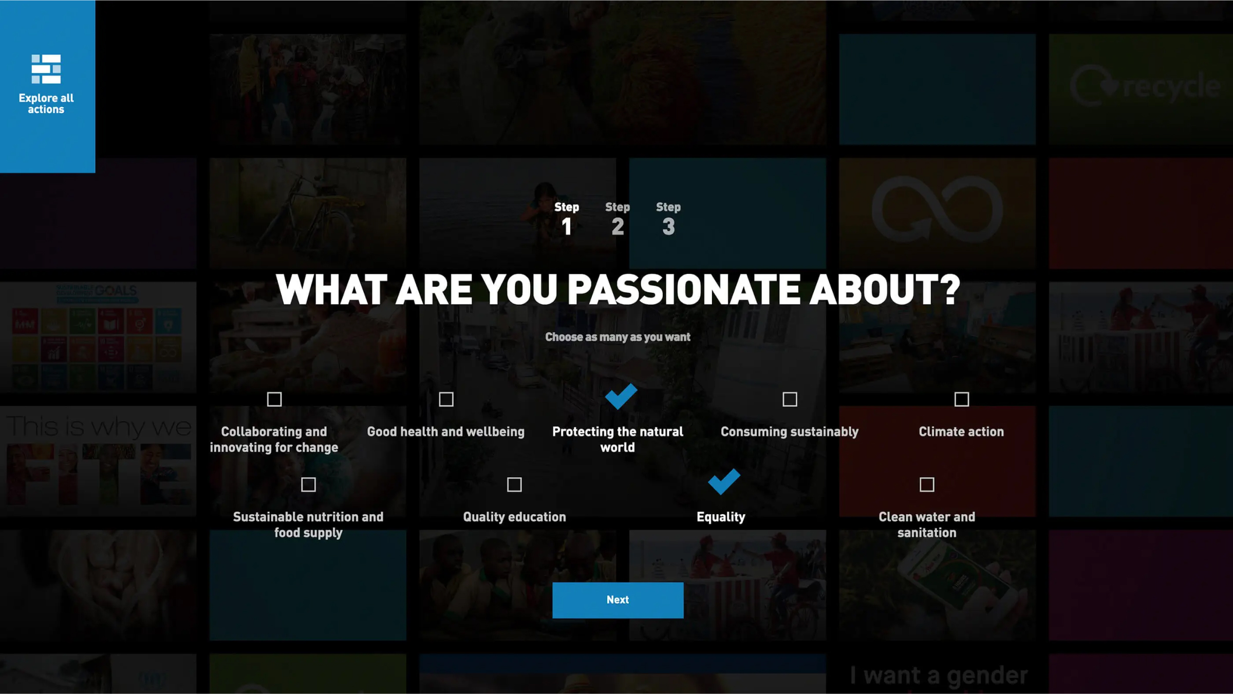 Screenshot of the customization of the Action Hub experience, where a big header reads, “WHAT ARE YOU PASSIONATE ABOUT?” with the text “Choose as many as you want” below it. Below there are various checkboxes the user can pick from, such as “Collaborating and innovating for change”, “Good health and wellbeing”, “Protecting the natural world” and “Equality”. At the bottom, there’s a blue “Next” button saying “Next”. In the top left there’s a blue area with a grid icon and the text “Explore all actions”.